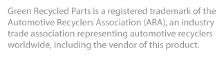 Green Recycled Parts is a registerd trademark of the Automotive Recyclers Association (ARA), an industry trade association representing automotive recyclers worldwide, including the vendor of this product.